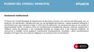 El Plenari del Consell Municipal de l’Ajuntament de Barcelona recorda a les víctimes de l’Holocaust nazi, en particular, als barcelonins i barcelonines que van ser perseguits pel nazisme, i rebutja qualsevol afirmació o manifestació que vagi orientada a negar o minimitzar els patiments i les persecucions que es van produir en aquest període històric. Condemna totes les manifestacions d’intolerància religiosa, incitació, assetjament o violència contra les persones o les comunitats basades en l’origen ètnic o les creences religioses. Es compromet a treballar contra qualsevol manifestació d’antisemitisme, xenofòbia i altres discriminacions basades en l’origen ètnic, les creences religioses o en qualsevol altre circumstància.